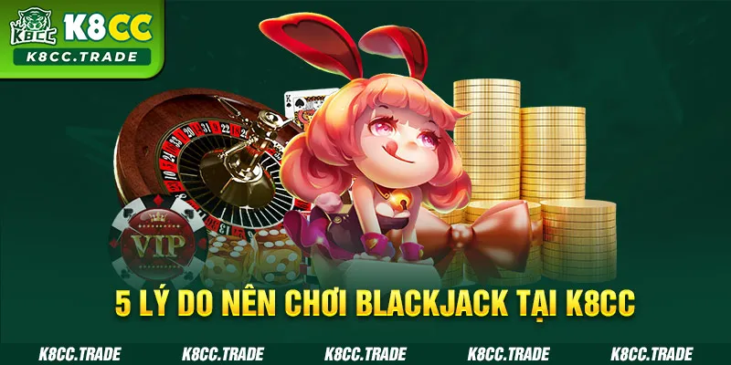 5 lý do nên chơi Blackjack tại K8CC